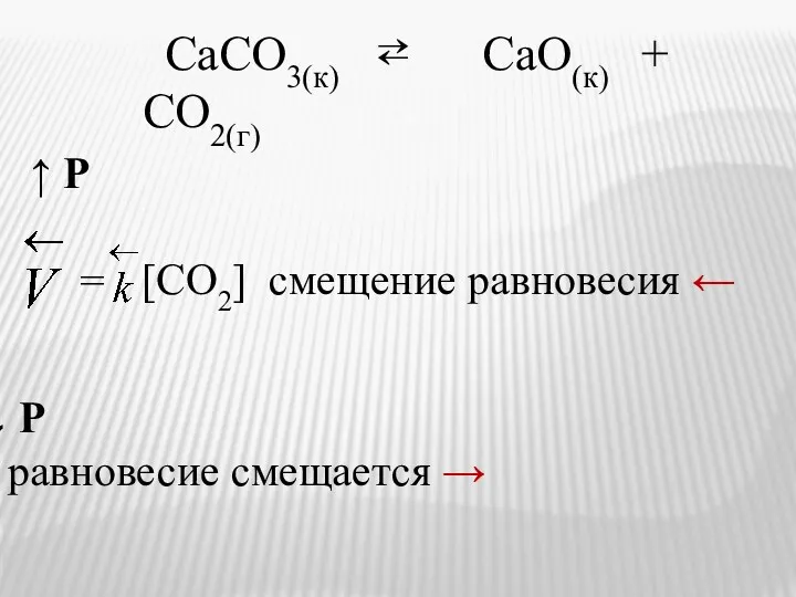 СаСО3(к) ⇄ СаО(к) + СО2(г) = Р равновесие смещается → ↑ Р [СО2] смещение равновесия ←