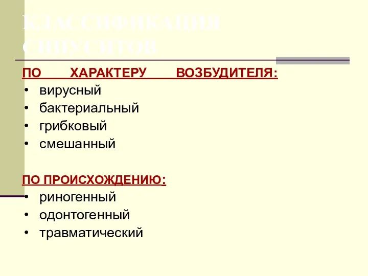 КЛАССИФИКАЦИЯ СИНУСИТОВ ПО ХАРАКТЕРУ ВОЗБУДИТЕЛЯ: вирусный бактериальный грибковый смешанный ПО ПРОИСХОЖДЕНИЮ: риногенный одонтогенный травматический