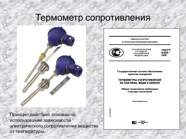 Термометр сопротивления Принцип действия основан на использовании зависимости электрического сопротивления вещества от температуры.