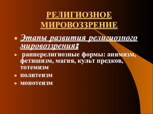 РЕЛИГИОЗНОЕ МИРОВОЗЗРЕНИЕ Этапы развития религиозного мировоззрения: раннерелигиозные формы: анимизм, фетишизм, магия, культ предков, тотемизм политеизм монотеизм