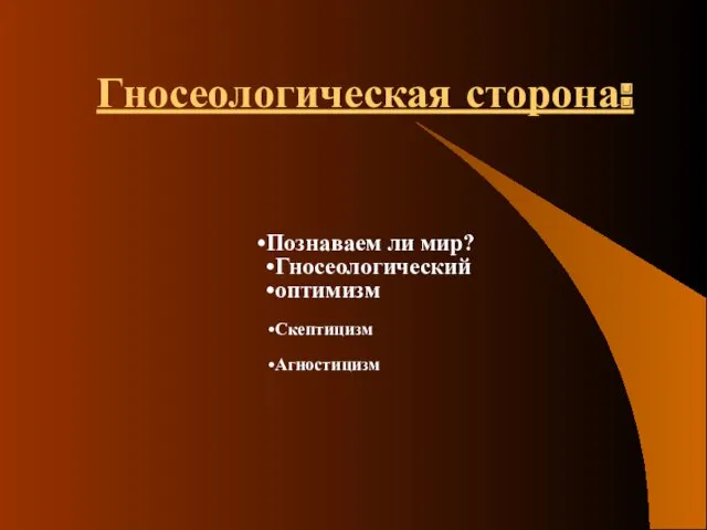 Гносеологическая сторона: Познаваем ли мир? Гносеологический оптимизм Скептицизм Агностицизм