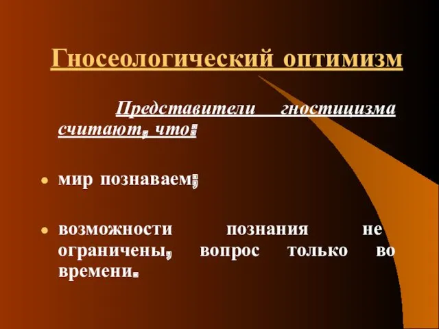 Гносеологический оптимизм Представители гностицизма считают, что: мир познаваем; возможности познания не ограничены, вопрос только во времени.