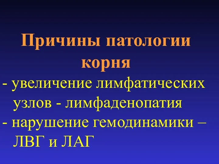 Причины патологии корня - увеличение лимфатических узлов - лимфаденопатия - нарушение гемодинамики – ЛВГ и ЛАГ