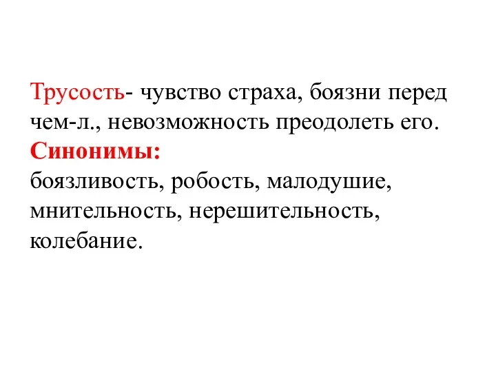 Трусость- чувство страха, боязни перед чем-л., невозможность преодолеть его. Синонимы: боязливость, робость, малодушие, мнительность, нерешительность, колебание.