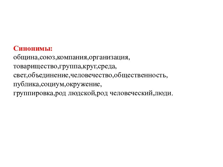 Синонимы: община,союз,компания,организация, товарищество,группа,круг,среда, свет,объединение,человечество,общественность, публика,социум,окружение, группировка,род людской,род человеческий,люди.