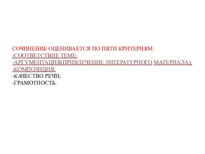 СОЧИНЕНИЕ ОЦЕНИВАЕТСЯ ПО ПЯТИ КРИТЕРИЯМ: -СООТВЕТСТВИЕ ТЕМЕ; -АРГУМЕНТАЦИЯ(ПРИВЛЕЧЕНИЕ ЛИТЕРАТУРНОГО МАТЕРИАЛА); -КОМПОЗИЦИЯ; -КАЧЕСТВО РЕЧИ; -ГРАМОТНОСТЬ.