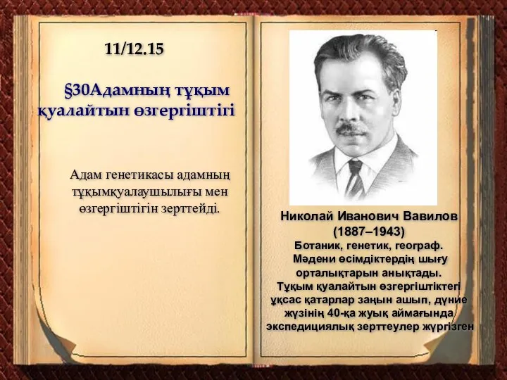 11/12.15 §30Адамның тұқым қуалайтын өзгергіштігі Николай Иванович Вавилов (1887–1943) Ботаник, генетик, географ. Мәдени