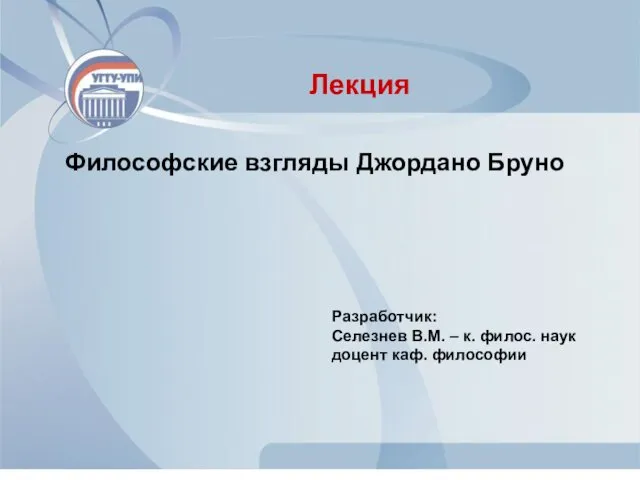 Философские взгляды Джордано Бруно Лекция Разработчик: Селезнев В.М. – к. филос. наук доцент каф. философии