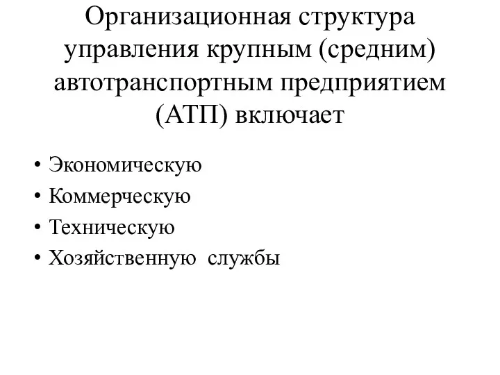 Организационная структура управления крупным (средним) автотранспортным предприятием (АТП) включает Экономическую Коммерческую Техническую Хозяйственную службы