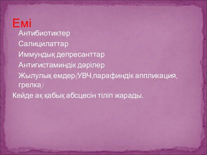 Антибиотиктер Салицилаттар Иммундық депресанттар Антигистаминдік дәрілер Жылулық емдер(УВЧ,парафиндік аппликация,грелка) Кейде ақ қабық абсцесін тіліп жарады. Емі