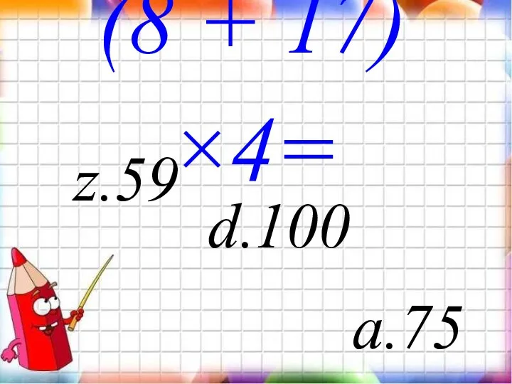 (8 + 17)×4= d. z.59 a.75 100