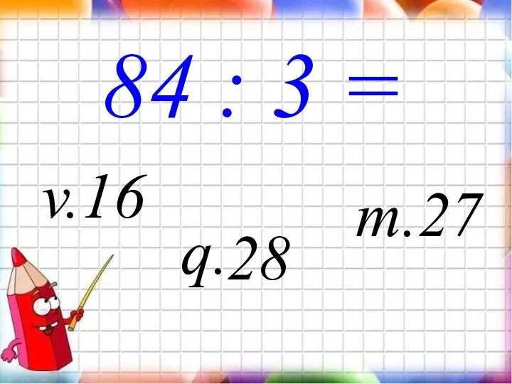 84 : 3 = q. v.16 m.27 28