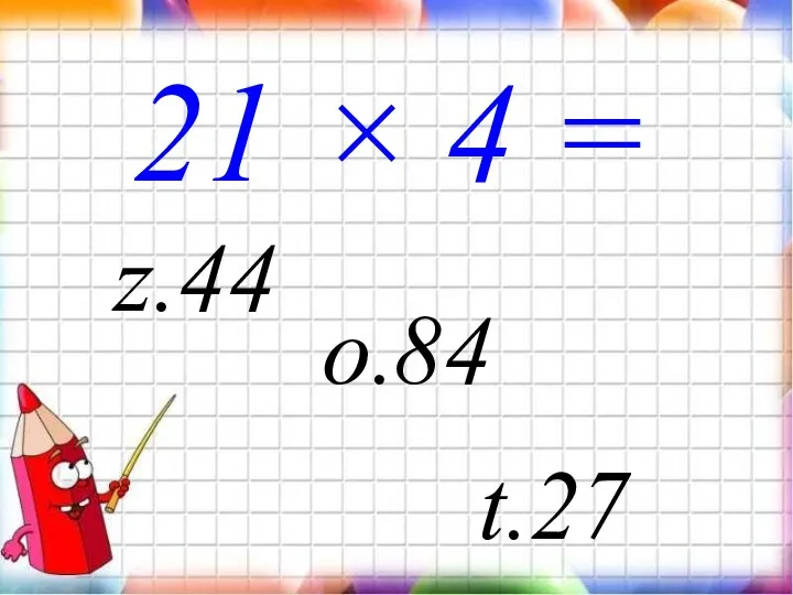 21 × 4 = o. z.44 t.27 84