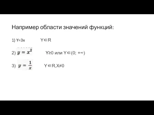 Например области значений функций: 1) Y=3x Y∈R 2) Y≥0 или Y∈(0; +∞) 3) Y∈R,Х≠0