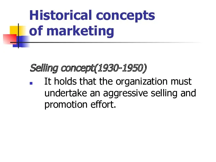 Historical concepts of marketing Selling concept(1930-1950) It holds that the