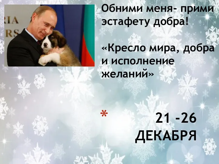 21 -26 ДЕКАБРЯ Обними меня- прими эстафету добра! «Кресло мира, добра и исполнение желаний»