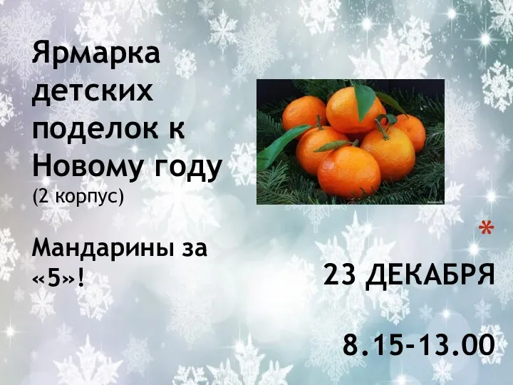 23 ДЕКАБРЯ 8.15-13.00 Ярмарка детских поделок к Новому году (2 корпус) Мандарины за «5»!