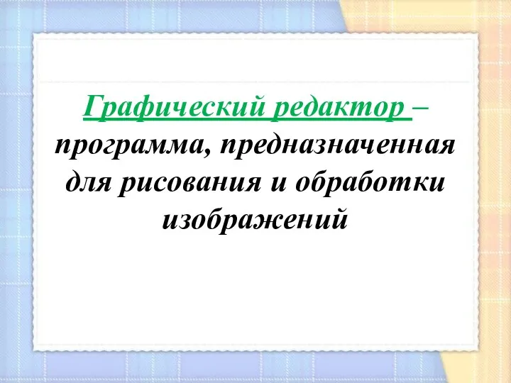 Графический редактор – программа, предназначенная для рисования и обработки изображений