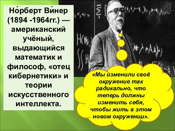 Но́рберт Ви́нер (1894 -1964гг.) — американский учёный, выдающийся математик и