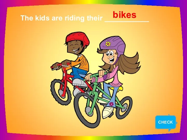 NEXT The kids are riding their ___________ bikes CHECK