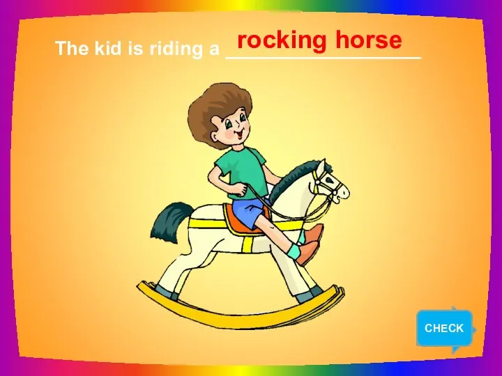 NEXT The kid is riding a __________________ rocking horse CHECK