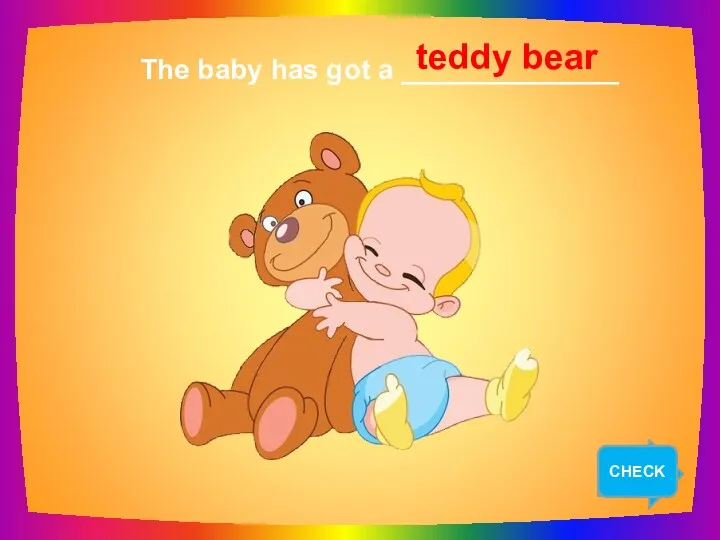 NEXT The baby has got a ______________ teddy bear CHECK