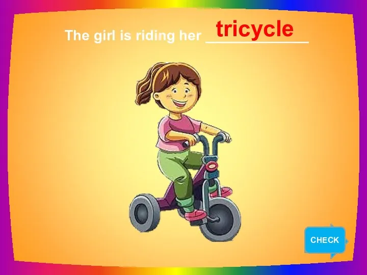 NEXT The girl is riding her _____________ tricycle CHECK