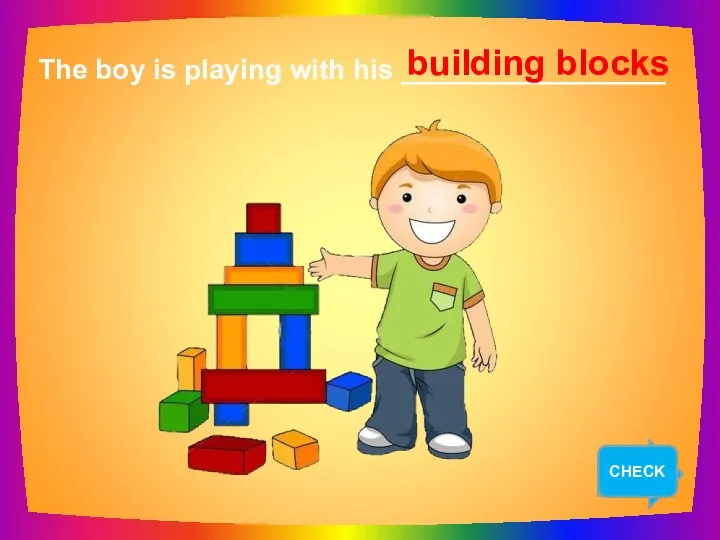 NEXT The boy is playing with his _________________ building blocks CHECK