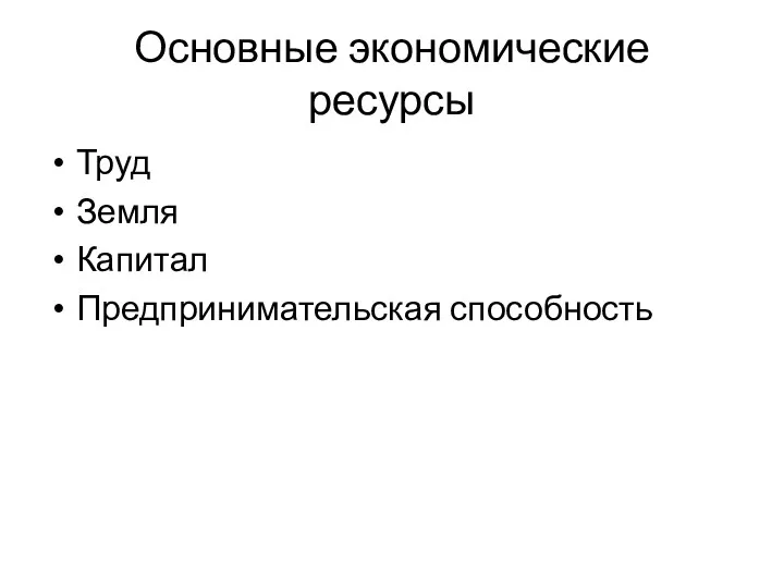 Основные экономические ресурсы Труд Земля Капитал Предпринимательская способность