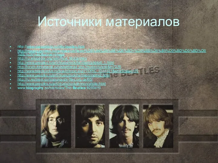Источники материалов http://www.vseportrety.ru/info-beatles.html http://images.yandex.ru/yandsearch?text=%D0%94%D0%BE%D0%BD+%D0%BB%D0%B5%D0%BD%D0%BD%D0%BE%D0%BD&stype=image http://ru.wikipedia.org/wiki/Paul_McCartney http://www.peoples.ru/art/music/rock/harrison/photo0_1.html http://forum.kinomania.ru/showthread.php?mode=hybrid&t=7276 http://www.beatlesclub.ru/board/topic.asp?TOPIC_ID=1321&whichpage=10 http://www.peoples.ru/art/music/rock/harrison/index2.html http://ru.redtram.com/sources/x-files.org.ua/65/ http://www.peoples.ru/art/music/rock/lennon/photo.html www.biography.com/articles/The-Beatles-9203410