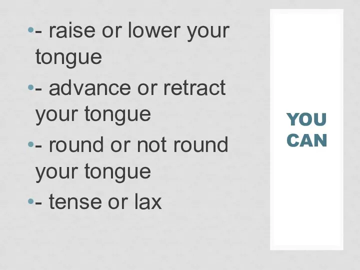 YOU CAN - raise or lower your tongue - advance