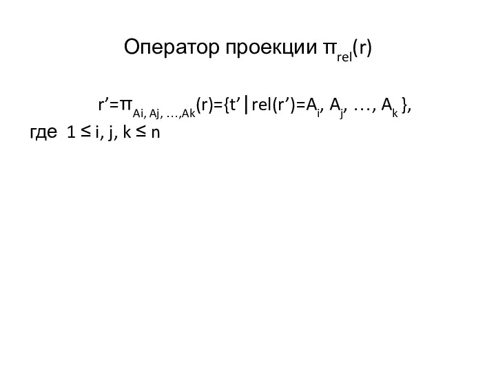 Оператор проекции πrel(r) r’=πAi, Aj, …,Ak(r)={t’|rel(r’)=Ai, Aj, …, Ak },