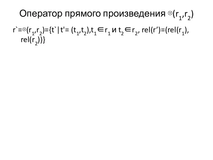 Оператор прямого произведения ⊗(r1,r2) r`=⊗(r1,r2)={t`|t'= (t1,t2),t1∈r1 и t2∈r2, rel(r’)=(rel(r1), rel(r2))}