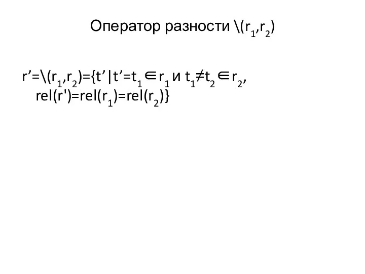 Оператор разности \(r1,r2) r’=\(r1,r2)={t’|t’=t1∈r1 и t1≠t2∈r2, rel(r')=rel(r1)=rel(r2)}