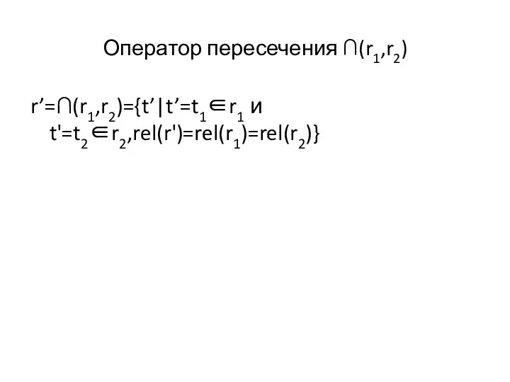 Оператор пересечения ∩(r1,r2) r’=∩(r1,r2)={t’|t’=t1∈r1 и t'=t2∈r2,rel(r')=rel(r1)=rel(r2)}