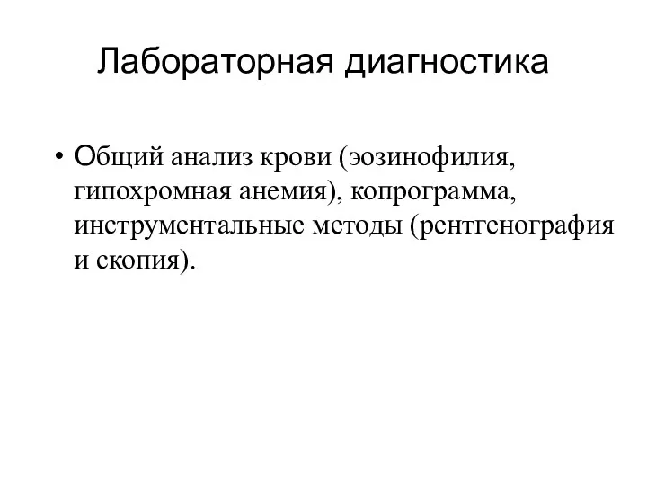 Лабораторная диагностика Общий анализ крови (эозинофилия, гипохромная анемия), копрограмма, инструментальные методы (рентгенография и скопия).