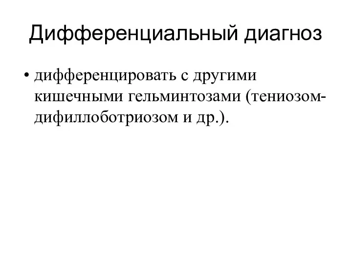 Дифференциальный диагноз дифференцировать с другими кишечными гельминтозами (тениозом- дифиллоботриозом и др.).