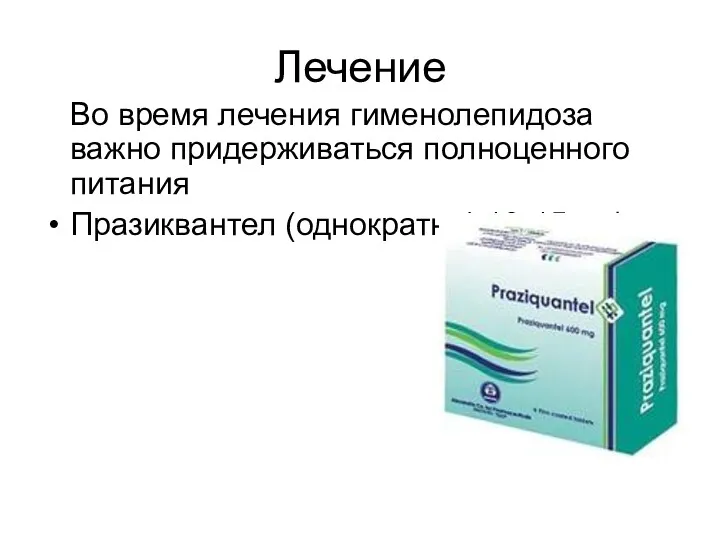 Лечение Во время лечения гименолепидоза важно придерживаться полноценного питания Празиквантел (однократно) 10-15 мг/кг.