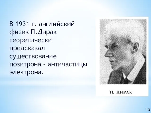 В 1931 г. английский физик П.Дирак теоретически предсказал существование позитрона – античастицы электрона. 13