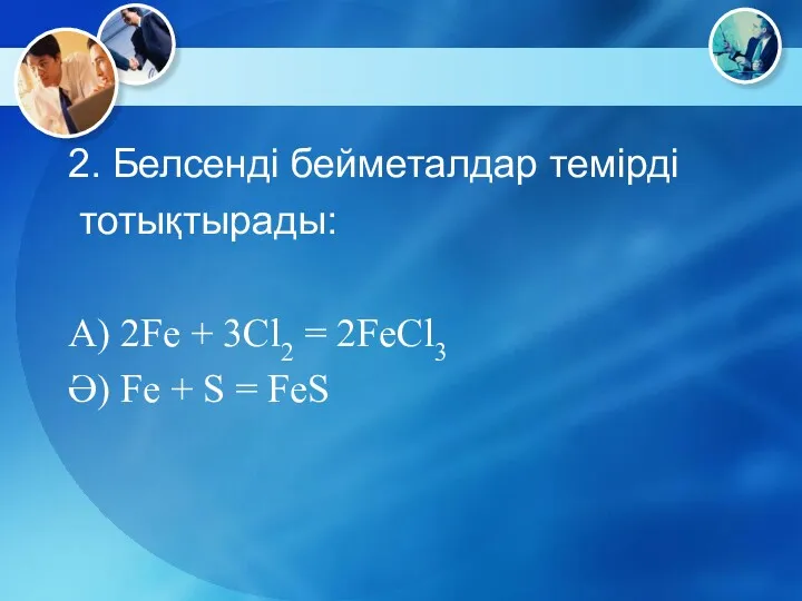 2. Белсенді бейметалдар темірді тотықтырады: А) 2Fe + 3Cl2 =