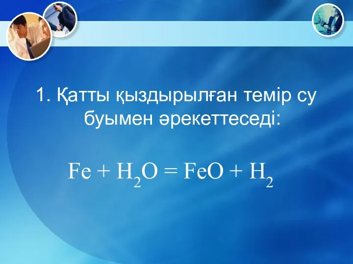 1. Қатты қыздырылған темір су буымен әрекеттеседі: Fe + H2O = FeO + H2