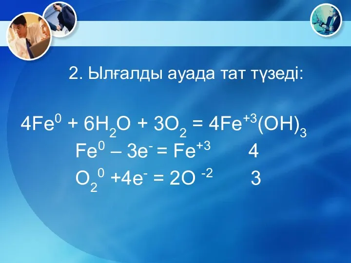 2. Ылғалды ауада тат түзеді: 4Fe0 + 6H2O + 3O2