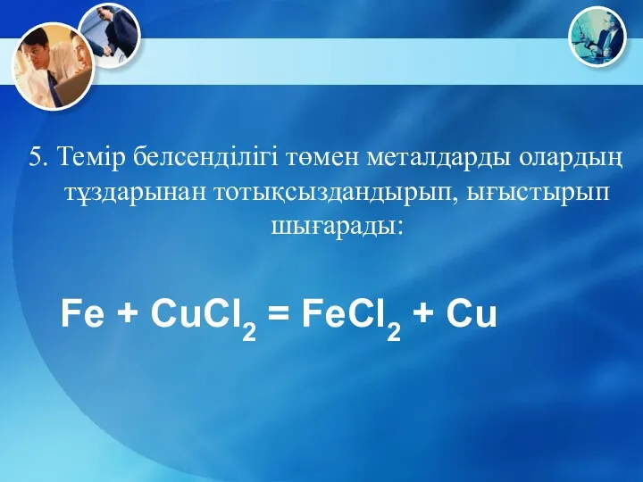 5. Темір белсенділігі төмен металдарды олардың тұздарынан тотықсыздандырып, ығыстырып шығарады: