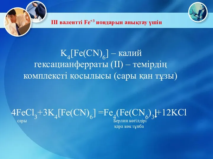 III валентті Fe+3 иондарын анықтау үшін K4[Fe(CN)6] – калий гексацианферраты