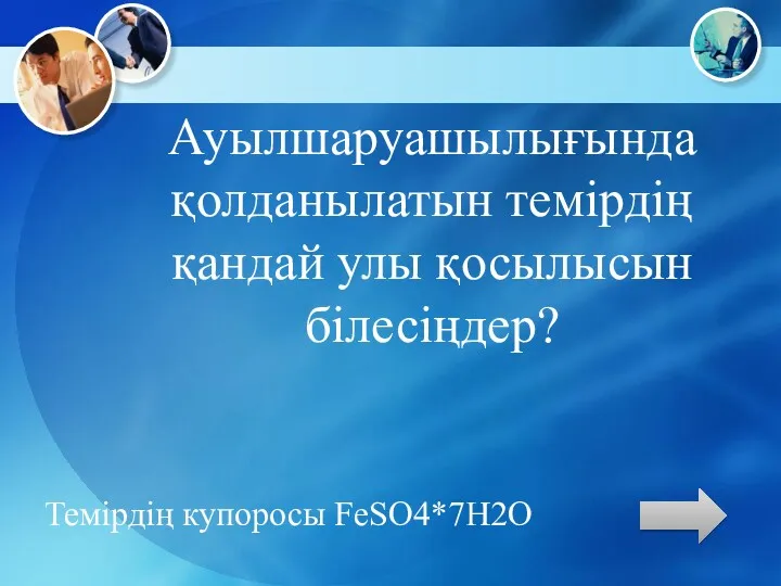 Ауылшаруашылығында қолданылатын темірдің қандай улы қосылысын білесіңдер? Темірдің купоросы FeSO4*7H2O