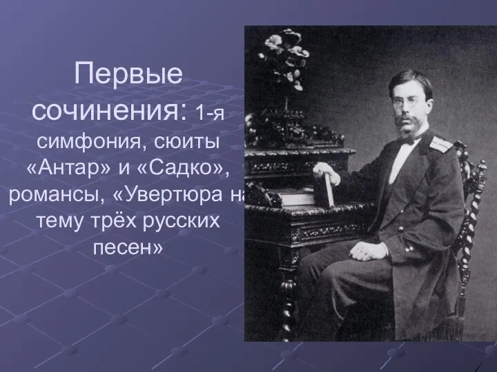 Первые сочинения: 1-я симфония, сюиты «Антар» и «Садко», романсы, «Увертюра на тему трёх русских песен»