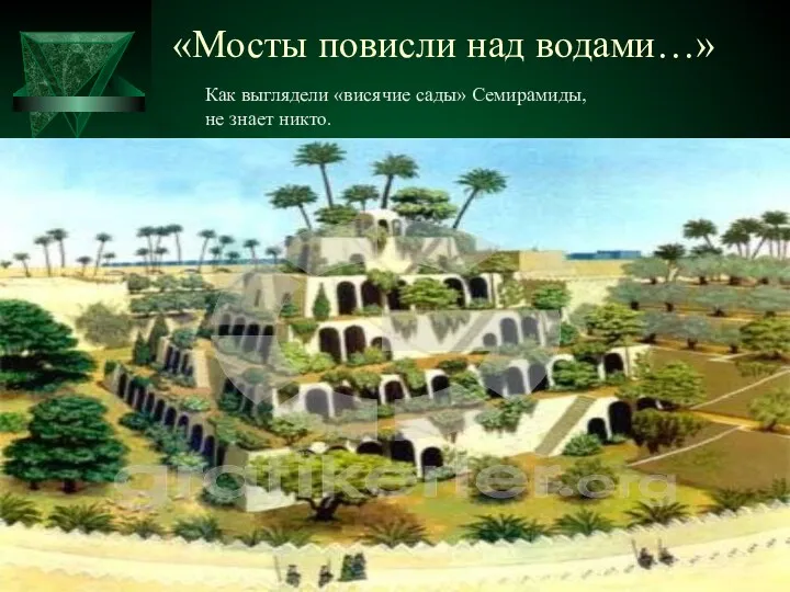 «Мосты повисли над водами…» Как выглядели «висячие сады» Семирамиды, не знает никто.