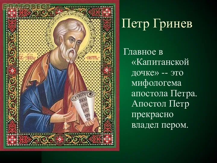 Петр Гринев Главное в «Капитанской дочке» -- это мифологема апостола Петра. Апостол Петр прекрасно владел пером.