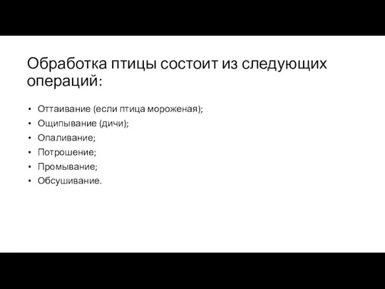 Обработка птицы состоит из следующих операций: Оттаивание (если птица мороженая); Ощипывание (дичи); Опаливание; Потрошение; Промывание; Обсушивание.