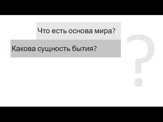 ? Что есть основа мира? Какова сущность бытия?